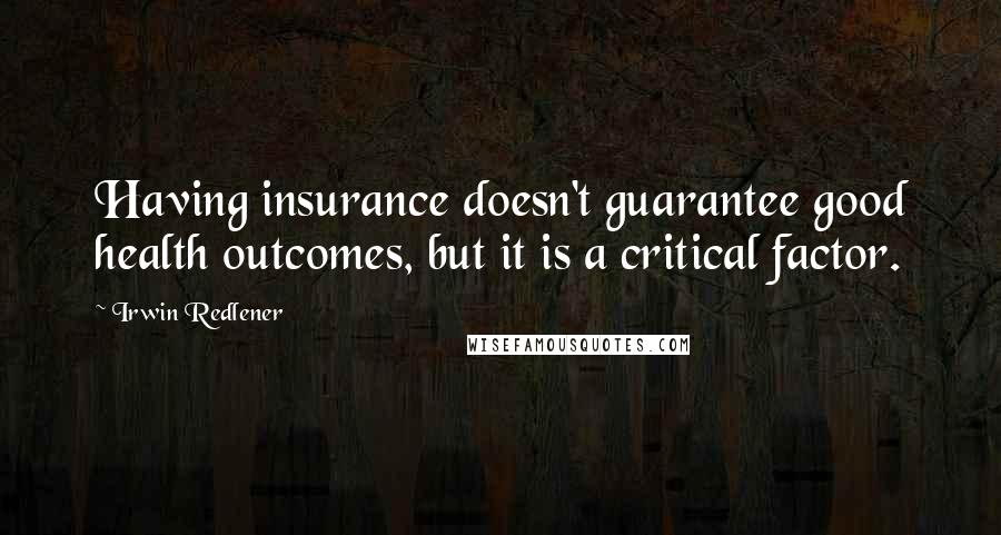 Irwin Redlener Quotes: Having insurance doesn't guarantee good health outcomes, but it is a critical factor.