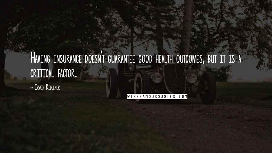 Irwin Redlener Quotes: Having insurance doesn't guarantee good health outcomes, but it is a critical factor.