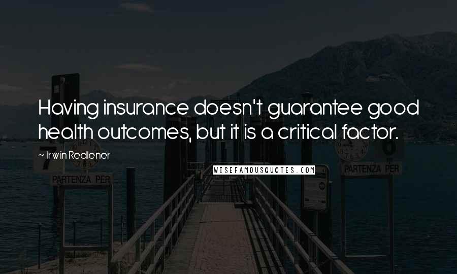 Irwin Redlener Quotes: Having insurance doesn't guarantee good health outcomes, but it is a critical factor.