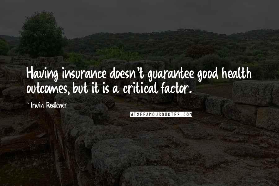 Irwin Redlener Quotes: Having insurance doesn't guarantee good health outcomes, but it is a critical factor.