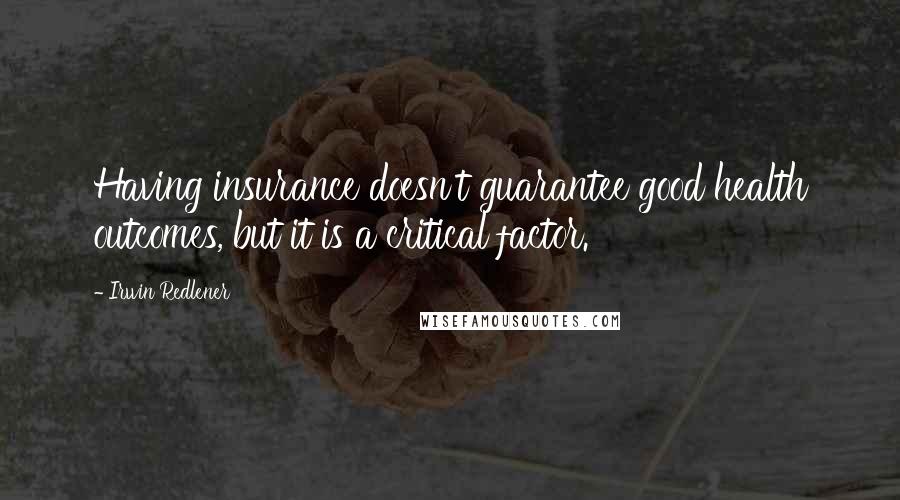 Irwin Redlener Quotes: Having insurance doesn't guarantee good health outcomes, but it is a critical factor.