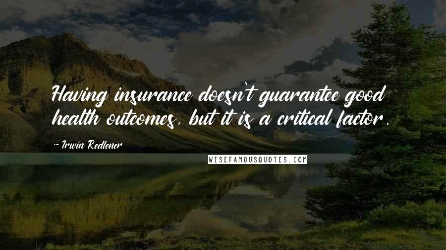 Irwin Redlener Quotes: Having insurance doesn't guarantee good health outcomes, but it is a critical factor.