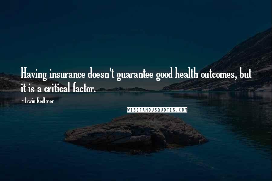 Irwin Redlener Quotes: Having insurance doesn't guarantee good health outcomes, but it is a critical factor.