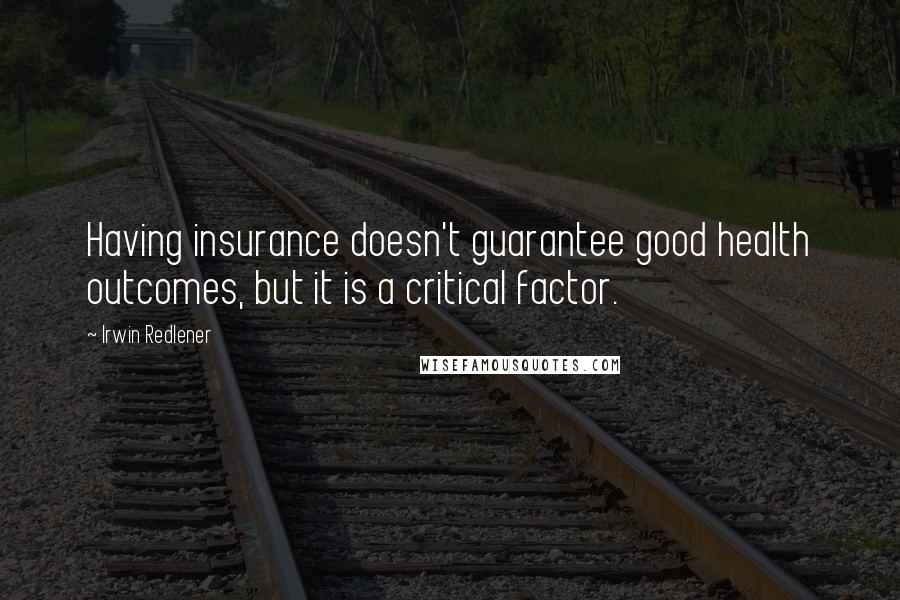 Irwin Redlener Quotes: Having insurance doesn't guarantee good health outcomes, but it is a critical factor.