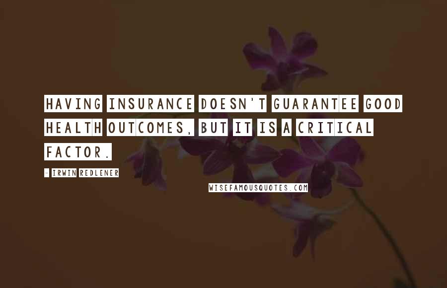 Irwin Redlener Quotes: Having insurance doesn't guarantee good health outcomes, but it is a critical factor.
