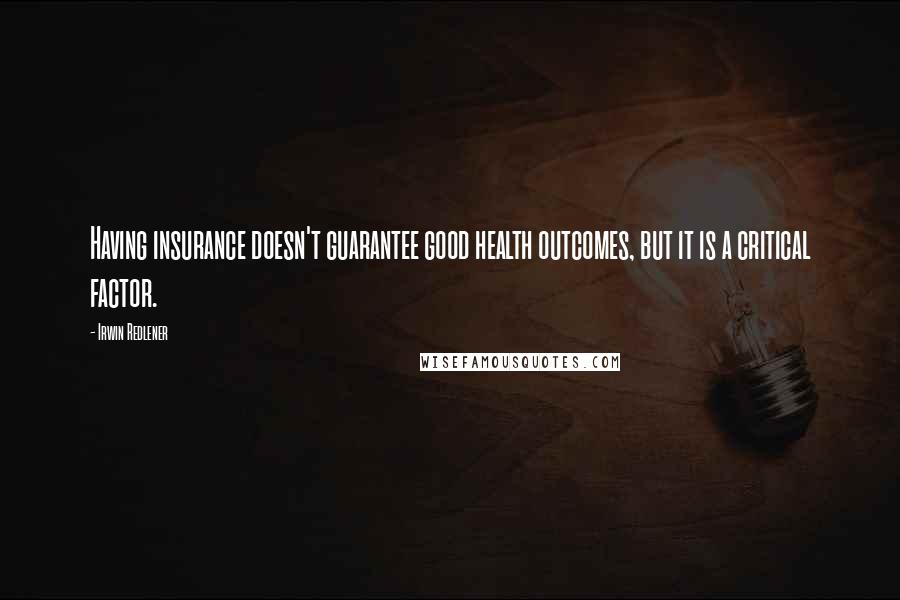 Irwin Redlener Quotes: Having insurance doesn't guarantee good health outcomes, but it is a critical factor.