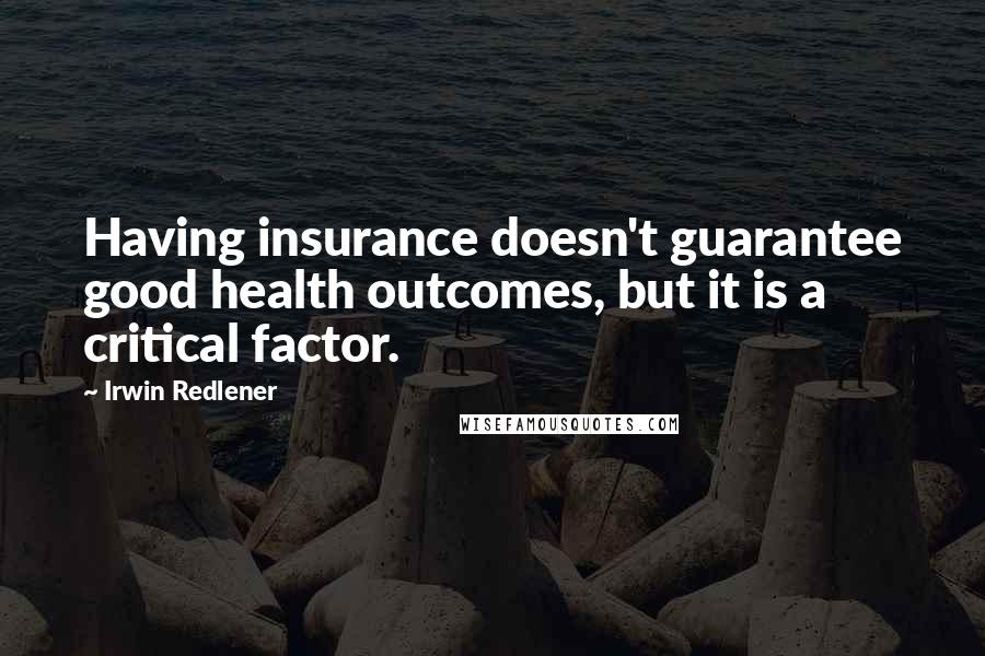 Irwin Redlener Quotes: Having insurance doesn't guarantee good health outcomes, but it is a critical factor.