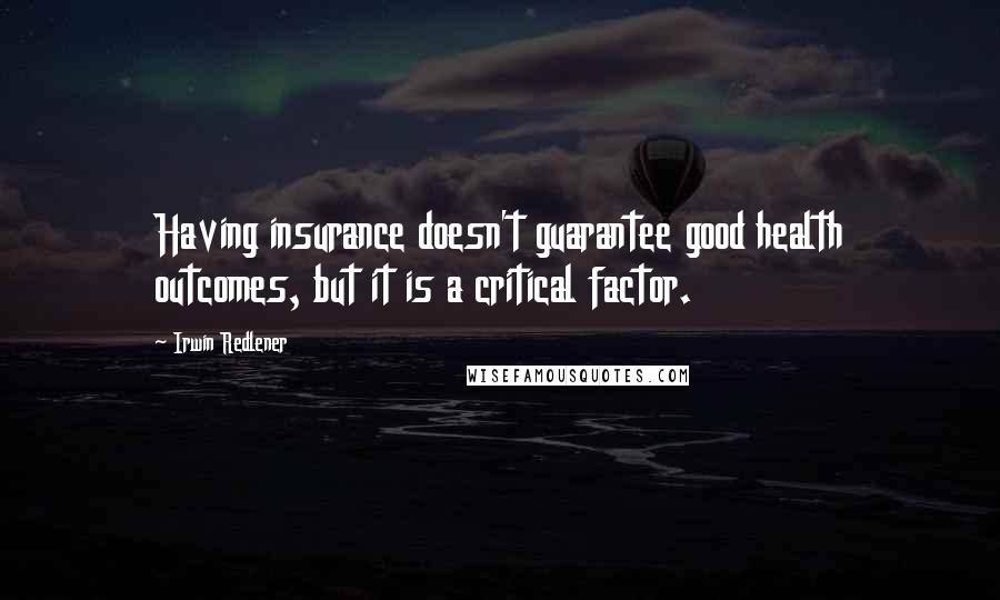 Irwin Redlener Quotes: Having insurance doesn't guarantee good health outcomes, but it is a critical factor.