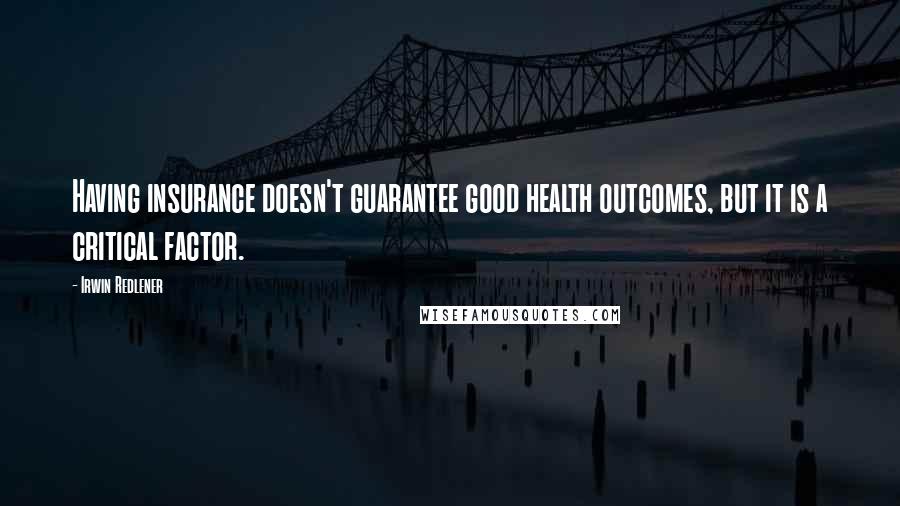 Irwin Redlener Quotes: Having insurance doesn't guarantee good health outcomes, but it is a critical factor.