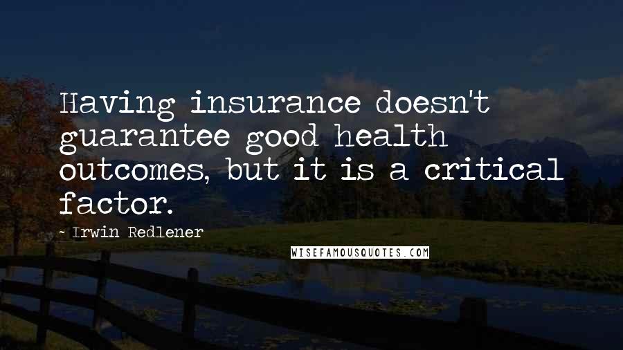 Irwin Redlener Quotes: Having insurance doesn't guarantee good health outcomes, but it is a critical factor.