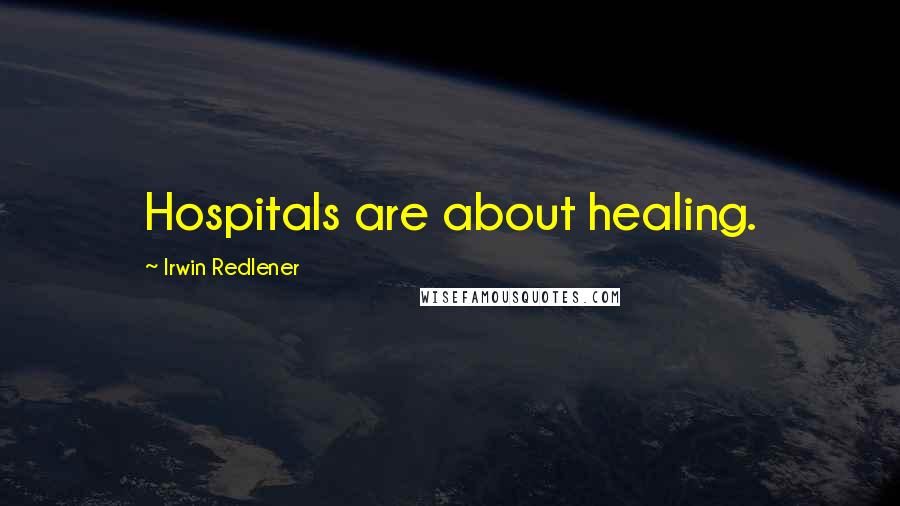 Irwin Redlener Quotes: Hospitals are about healing.