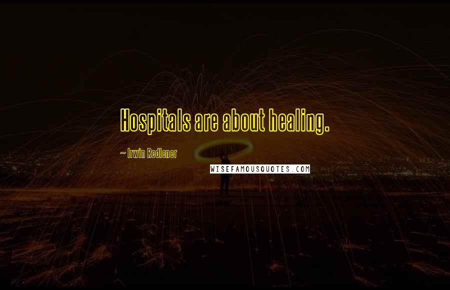 Irwin Redlener Quotes: Hospitals are about healing.