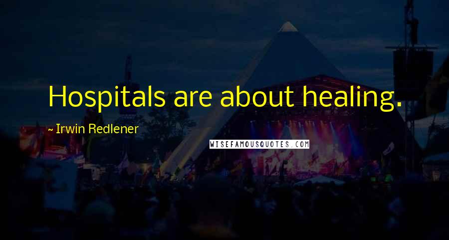 Irwin Redlener Quotes: Hospitals are about healing.