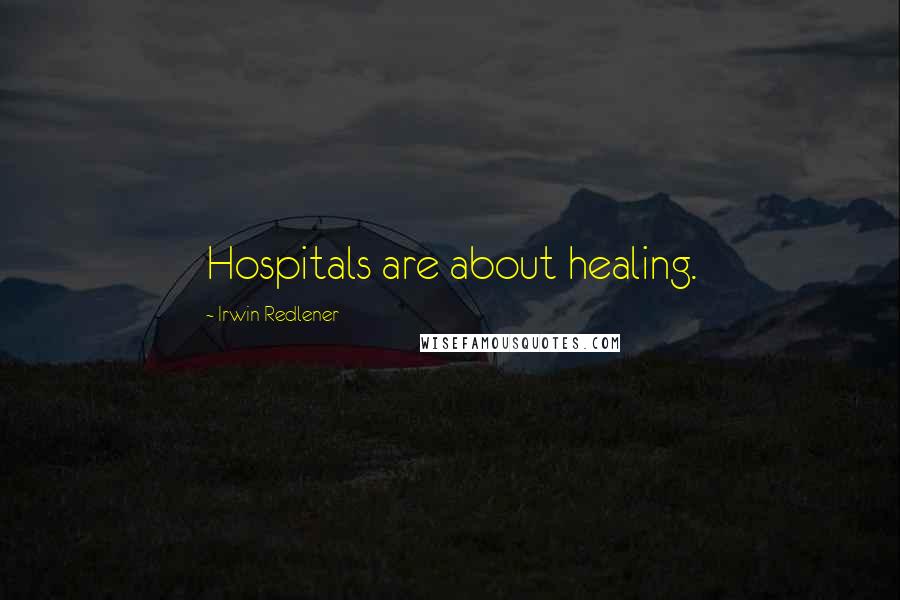 Irwin Redlener Quotes: Hospitals are about healing.