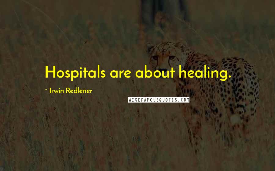 Irwin Redlener Quotes: Hospitals are about healing.
