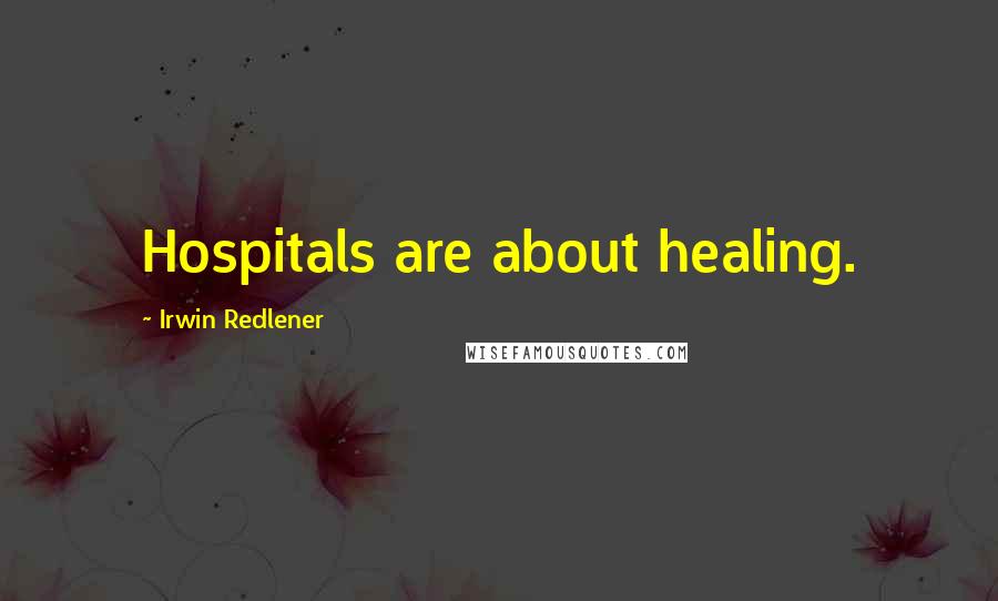 Irwin Redlener Quotes: Hospitals are about healing.