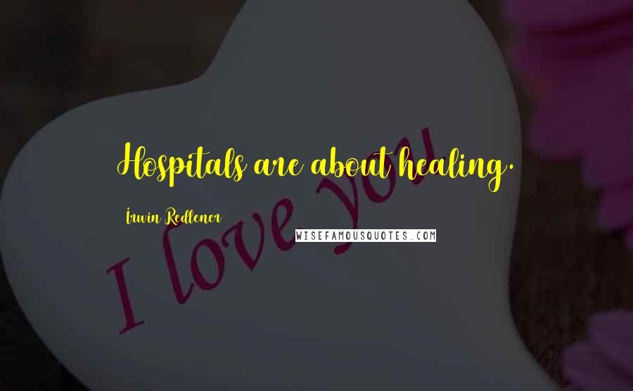 Irwin Redlener Quotes: Hospitals are about healing.