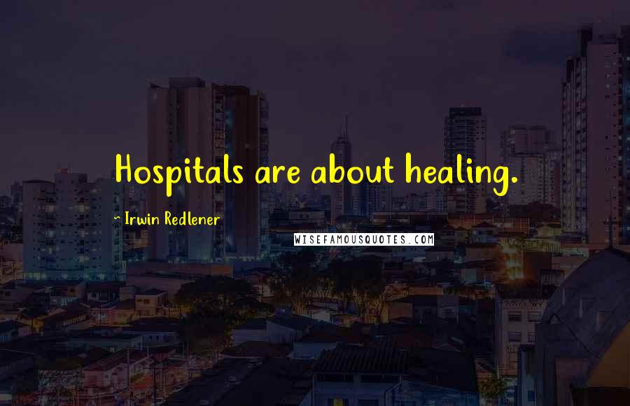 Irwin Redlener Quotes: Hospitals are about healing.
