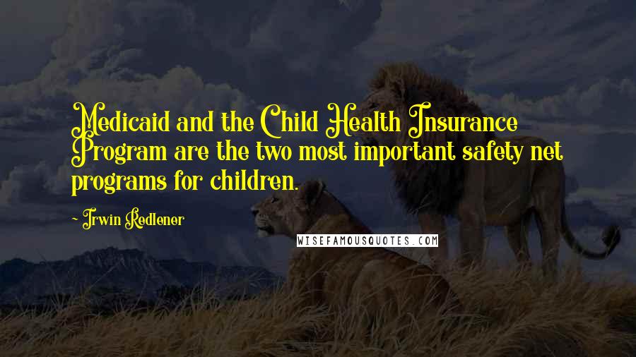 Irwin Redlener Quotes: Medicaid and the Child Health Insurance Program are the two most important safety net programs for children.