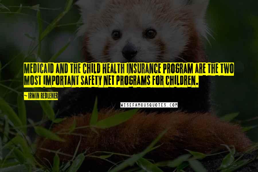 Irwin Redlener Quotes: Medicaid and the Child Health Insurance Program are the two most important safety net programs for children.