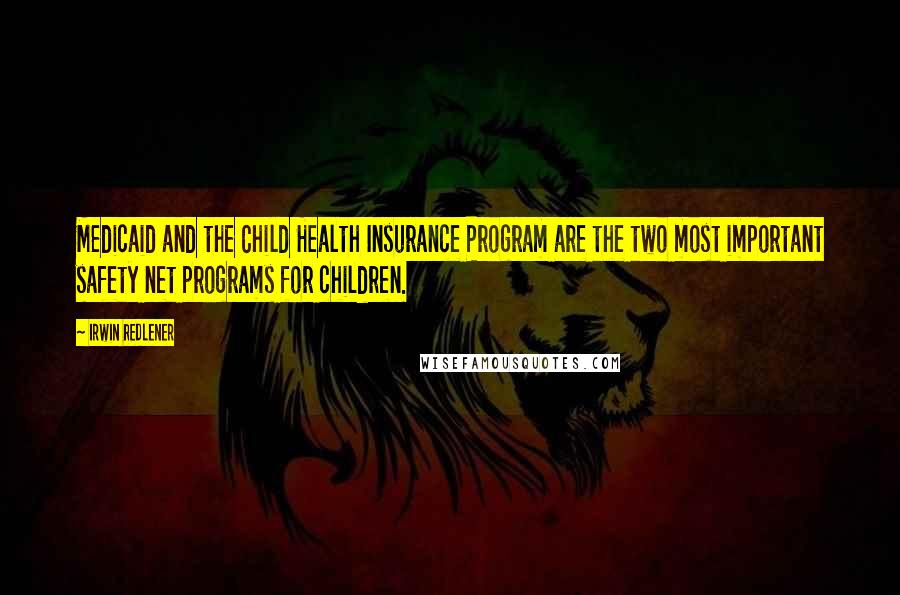 Irwin Redlener Quotes: Medicaid and the Child Health Insurance Program are the two most important safety net programs for children.