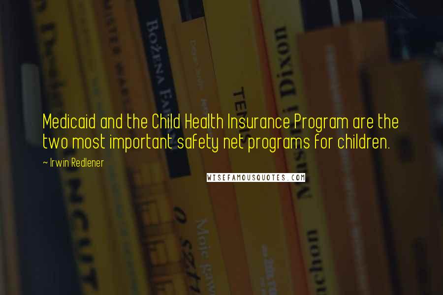 Irwin Redlener Quotes: Medicaid and the Child Health Insurance Program are the two most important safety net programs for children.