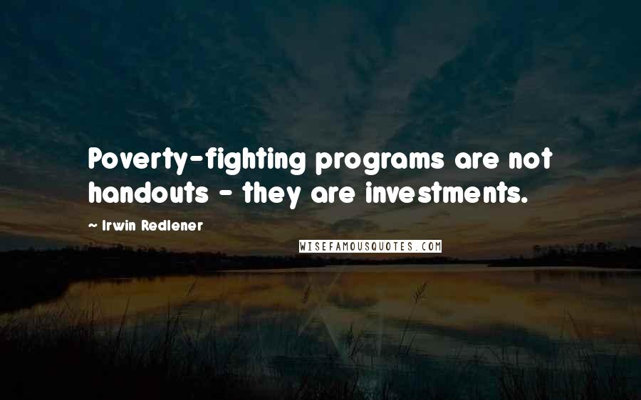 Irwin Redlener Quotes: Poverty-fighting programs are not handouts - they are investments.