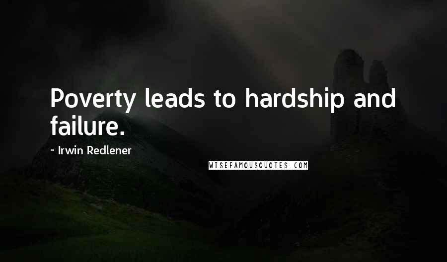 Irwin Redlener Quotes: Poverty leads to hardship and failure.