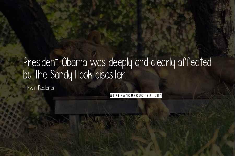 Irwin Redlener Quotes: President Obama was deeply and clearly affected by the Sandy Hook disaster.
