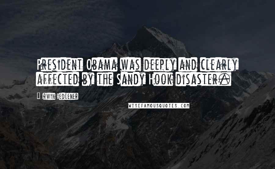 Irwin Redlener Quotes: President Obama was deeply and clearly affected by the Sandy Hook disaster.