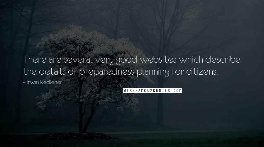 Irwin Redlener Quotes: There are several very good websites which describe the details of preparedness planning for citizens.