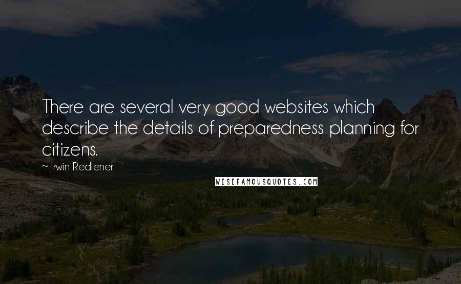 Irwin Redlener Quotes: There are several very good websites which describe the details of preparedness planning for citizens.