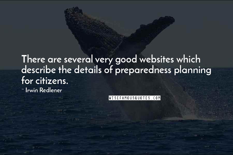 Irwin Redlener Quotes: There are several very good websites which describe the details of preparedness planning for citizens.