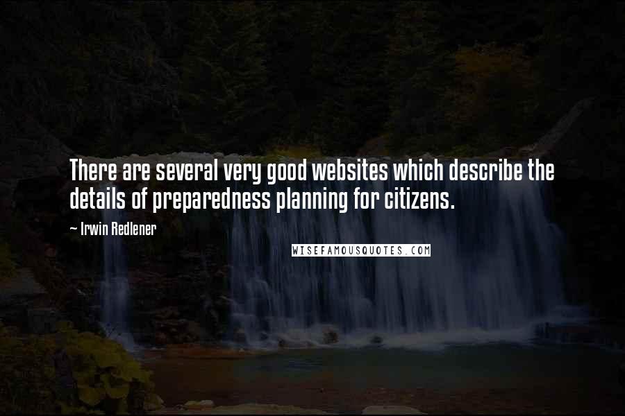 Irwin Redlener Quotes: There are several very good websites which describe the details of preparedness planning for citizens.