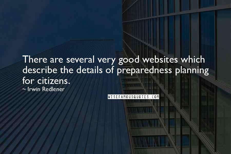 Irwin Redlener Quotes: There are several very good websites which describe the details of preparedness planning for citizens.