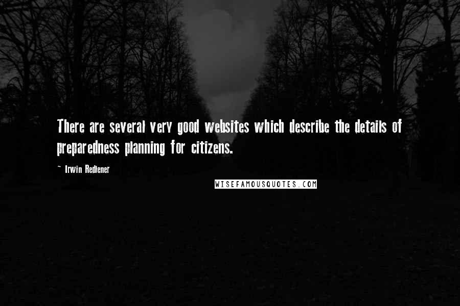 Irwin Redlener Quotes: There are several very good websites which describe the details of preparedness planning for citizens.