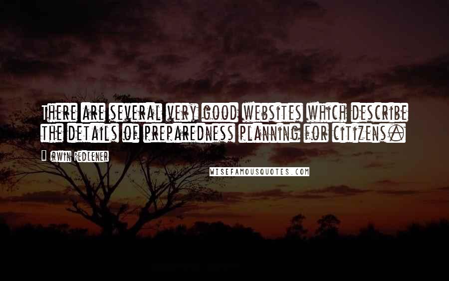 Irwin Redlener Quotes: There are several very good websites which describe the details of preparedness planning for citizens.