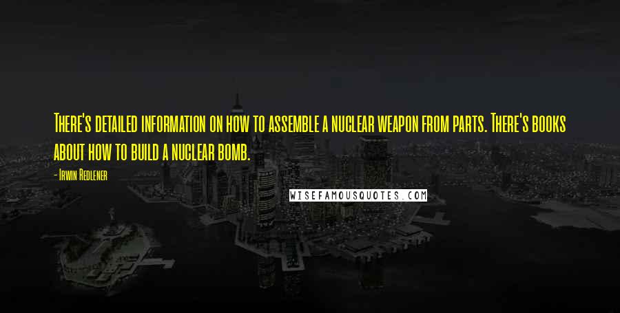 Irwin Redlener Quotes: There's detailed information on how to assemble a nuclear weapon from parts. There's books about how to build a nuclear bomb.