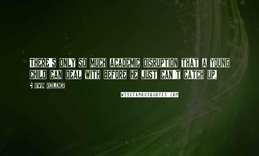 Irwin Redlener Quotes: There's only so much academic disruption that a young child can deal with before he just can't catch up.
