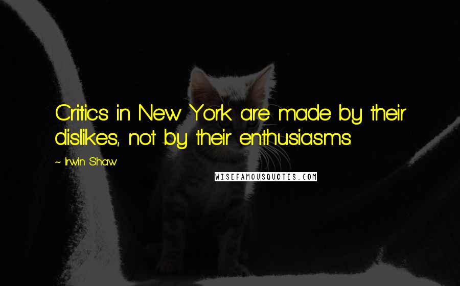 Irwin Shaw Quotes: Critics in New York are made by their dislikes, not by their enthusiasms.