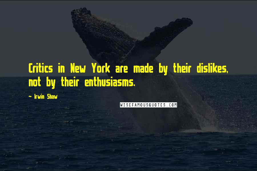 Irwin Shaw Quotes: Critics in New York are made by their dislikes, not by their enthusiasms.