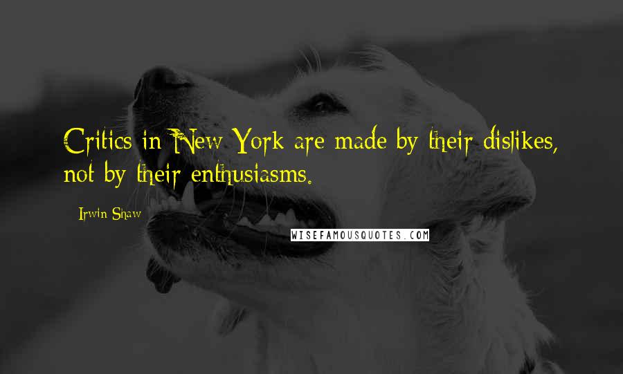 Irwin Shaw Quotes: Critics in New York are made by their dislikes, not by their enthusiasms.