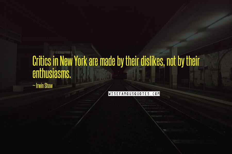 Irwin Shaw Quotes: Critics in New York are made by their dislikes, not by their enthusiasms.