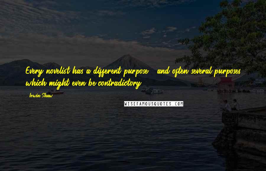 Irwin Shaw Quotes: Every novelist has a different purpose - and often several purposes which might even be contradictory.