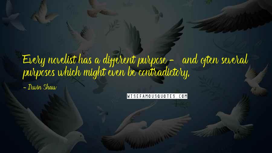 Irwin Shaw Quotes: Every novelist has a different purpose - and often several purposes which might even be contradictory.