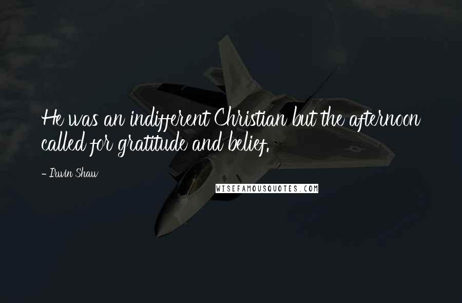 Irwin Shaw Quotes: He was an indifferent Christian but the afternoon called for gratitude and belief.