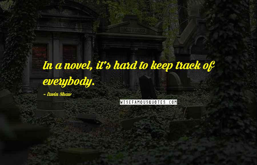 Irwin Shaw Quotes: In a novel, it's hard to keep track of everybody.