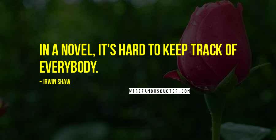 Irwin Shaw Quotes: In a novel, it's hard to keep track of everybody.