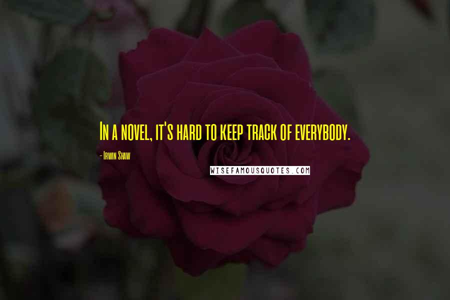 Irwin Shaw Quotes: In a novel, it's hard to keep track of everybody.