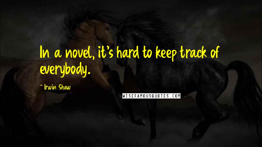 Irwin Shaw Quotes: In a novel, it's hard to keep track of everybody.
